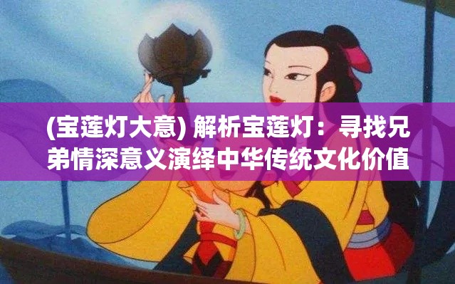 (寶蓮燈大意) 解析寶蓮燈：尋找兄弟情深意義演繹中華傳統(tǒng)文化價(jià)值